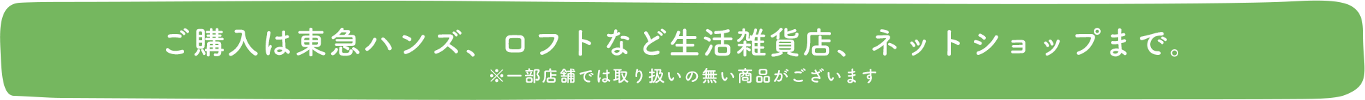 ご購入は東急ハンズ、ロフトなど生活雑貨店、ネットショップまで。