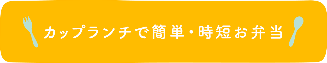 カップランチで簡単・時短お弁当