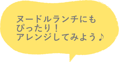 ヌードルランチにもぴったり！アレンジしてみよう♪