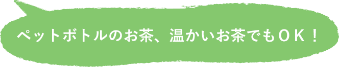 ペットボトルのお茶、温かいお茶でもOK!