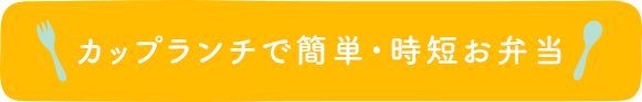 カップランチで簡単・時短お弁当