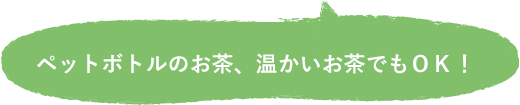 ペットボトルのお茶、温かいお茶でもOK!